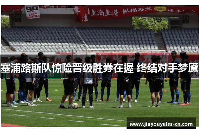 塞浦路斯队惊险晋级胜券在握 终结对手梦魇