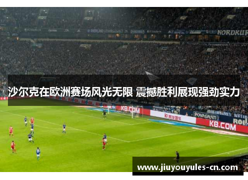 沙尔克在欧洲赛场风光无限 震撼胜利展现强劲实力