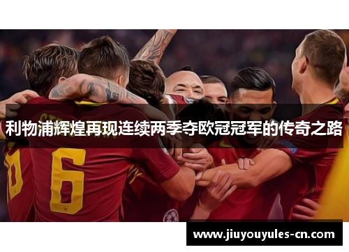 利物浦辉煌再现连续两季夺欧冠冠军的传奇之路