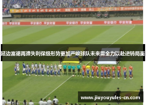 延边富德再遭失利保级形势更加严峻球队未来需全力以赴逆转局面