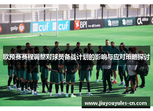 欧预赛赛程调整对球员备战计划的影响与应对策略探讨